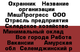 Охранник › Название организации ­ МашПрогресс, ООО › Отрасль предприятия ­ Складское хозяйство › Минимальный оклад ­ 20 000 - Все города Работа » Вакансии   . Амурская обл.,Селемджинский р-н